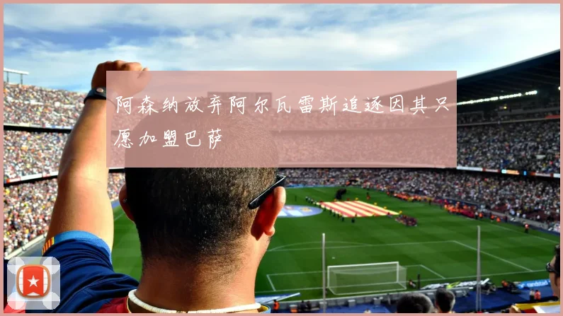 阿森纳放弃阿尔瓦雷斯追逐因其只愿加盟巴萨