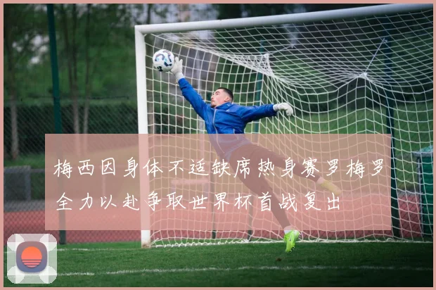 梅西因身体不适缺席热身赛罗梅罗全力以赴争取世界杯首战复出