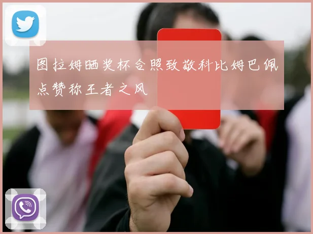 图拉姆晒奖杯合照致敬科比姆巴佩点赞称王者之风