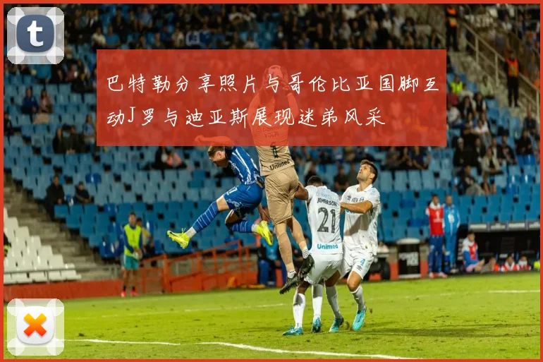 巴特勒分享照片与哥伦比亚国脚互动J罗与迪亚斯展现迷弟风采