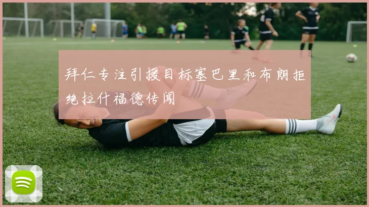 拜仁专注引援目标塞巴里和布朗拒绝拉什福德传闻