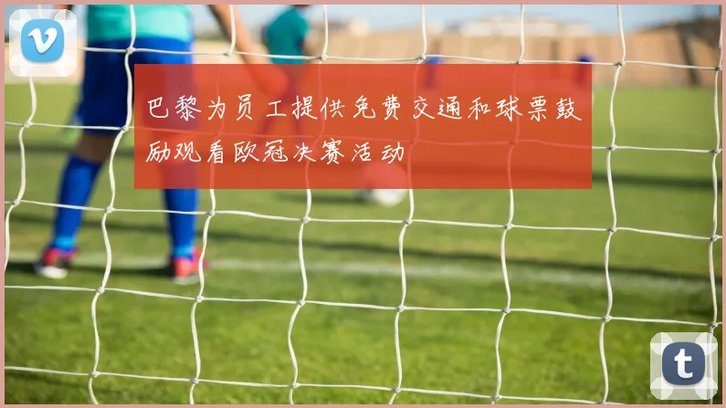 巴黎为员工提供免费交通和球票鼓励观看欧冠决赛活动