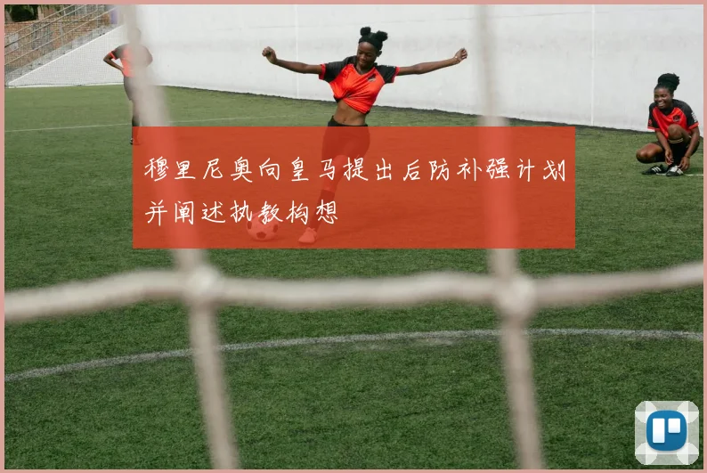 穆里尼奥向皇马提出后防补强计划并阐述执教构想