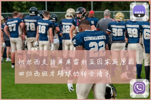 切尔西支持库库雷利亚因家庭原因回归西班牙踢球的转会请求