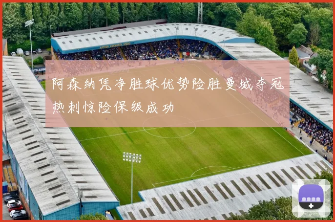 阿森纳凭净胜球优势险胜曼城夺冠热刺惊险保级成功