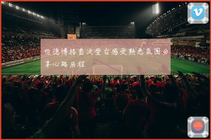 伦德博格首次登台感受熟悉氛围分享心路历程