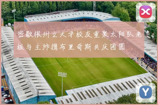 密歇根州立大学校友重聚太阳队老板与主帅携布里奇斯共庆团圆